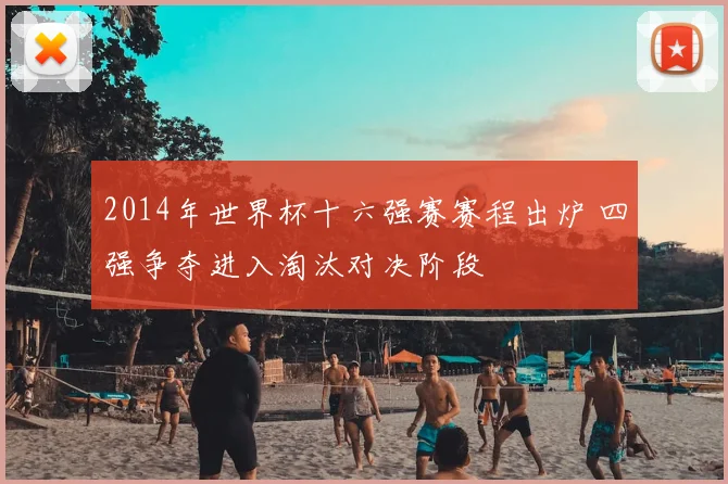 2014年世界杯十六强赛赛程出炉 四强争夺进入淘汰对决阶段