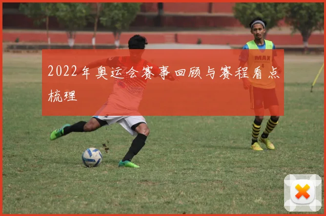 2022年奥运会赛事回顾与赛程看点梳理