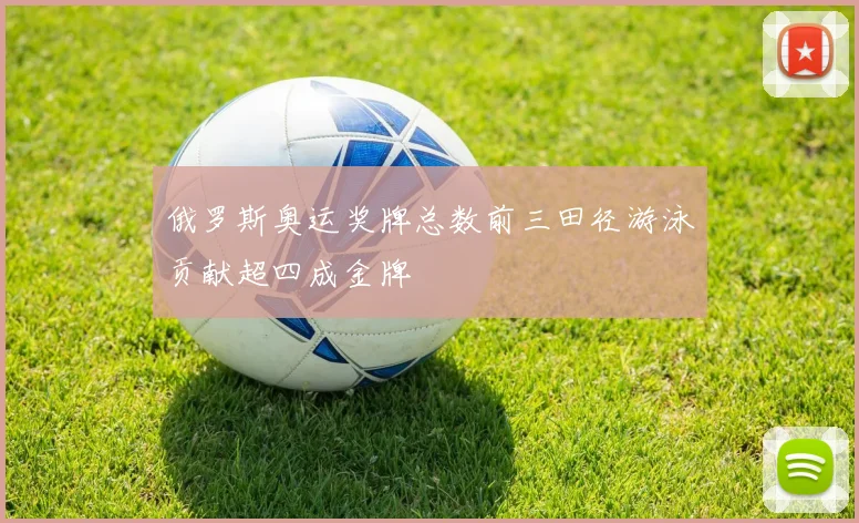 俄罗斯奥运奖牌总数前三田径游泳贡献超四成金牌