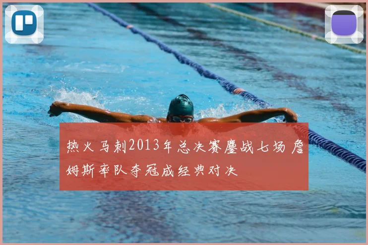 热火马刺2013年总决赛鏖战七场 詹姆斯率队夺冠成经典对决