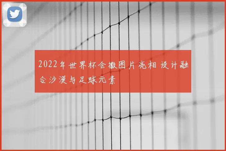 2022年世界杯会徽图片亮相 设计融合沙漠与足球元素
