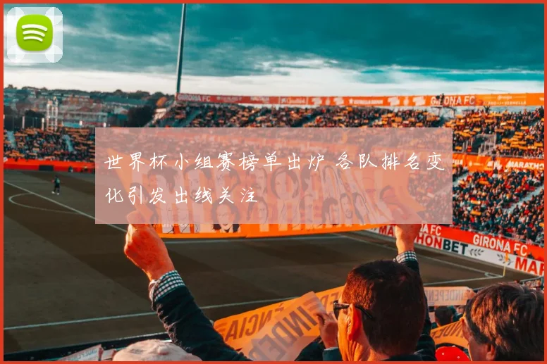 世界杯小组赛榜单出炉 各队排名变化引发出线关注