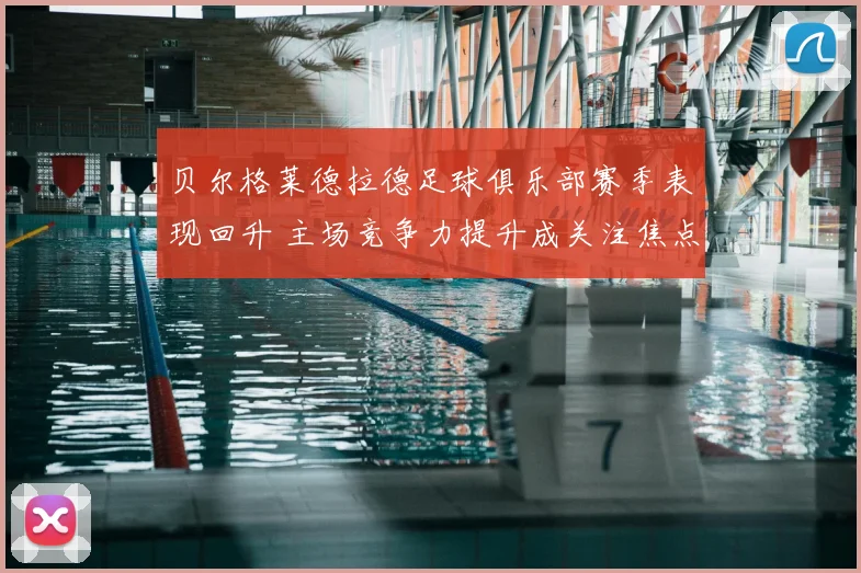 贝尔格莱德拉德足球俱乐部赛季表现回升 主场竞争力提升成关注焦点