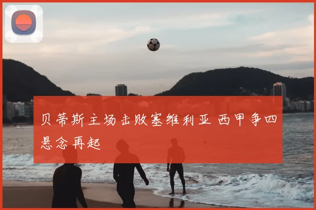 贝蒂斯主场击败塞维利亚 西甲争四悬念再起