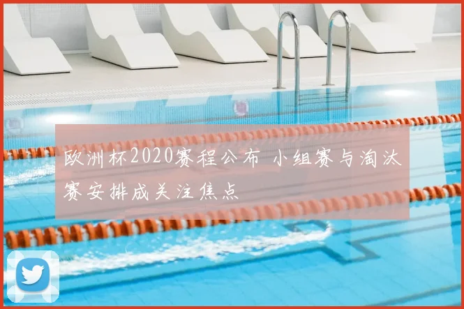 欧洲杯2020赛程公布 小组赛与淘汰赛安排成关注焦点