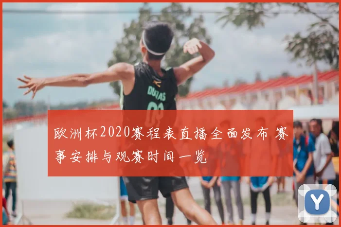 欧洲杯2020赛程表直播全面发布 赛事安排与观赛时间一览