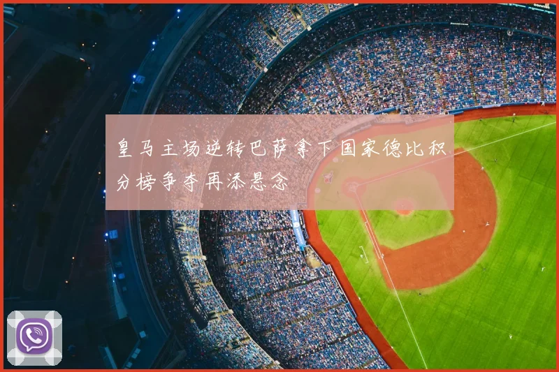 皇马主场逆转巴萨拿下国家德比积分榜争夺再添悬念