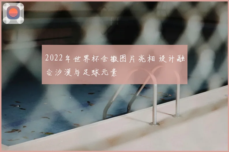 2022年世界杯会徽图片亮相 设计融合沙漠与足球元素