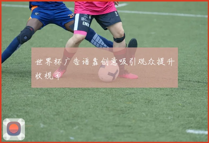 世界杯广告语靠创意吸引观众提升收视率