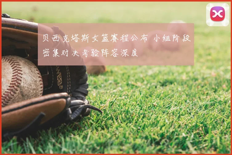 贝西克塔斯女篮赛程公布 小组阶段密集对决考验阵容深度