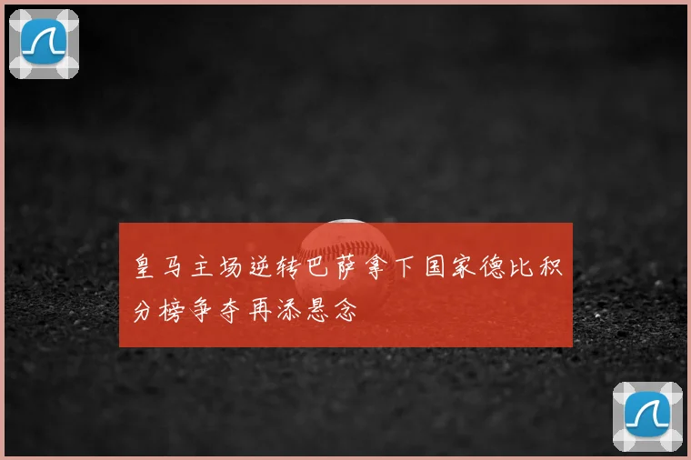 皇马主场逆转巴萨拿下国家德比积分榜争夺再添悬念