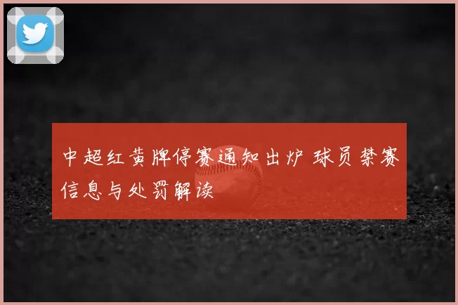 中超红黄牌停赛通知出炉 球员禁赛信息与处罚解读