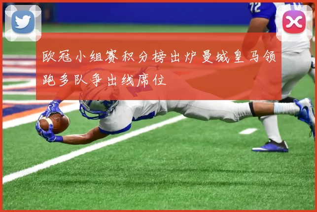 欧冠小组赛积分榜出炉曼城皇马领跑多队争出线席位