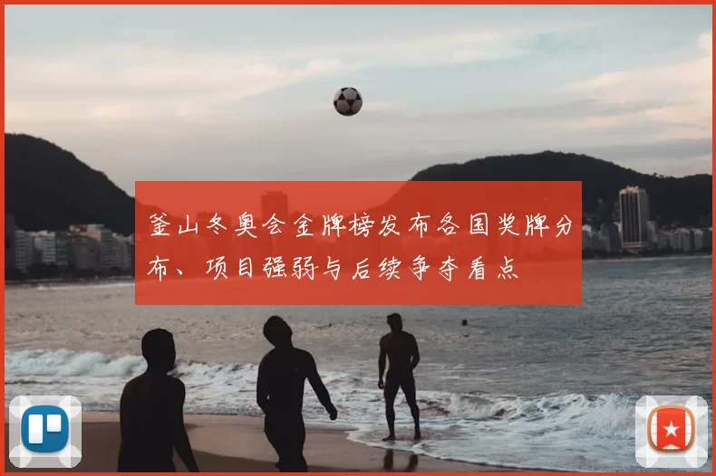 釜山冬奥会金牌榜发布各国奖牌分布、项目强弱与后续争夺看点
