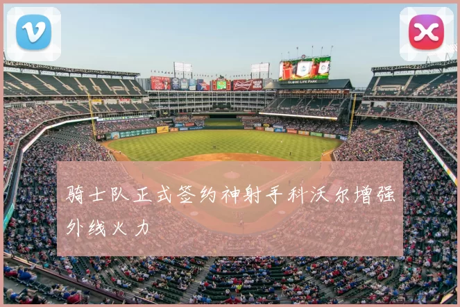 骑士队正式签约神射手科沃尔增强外线火力