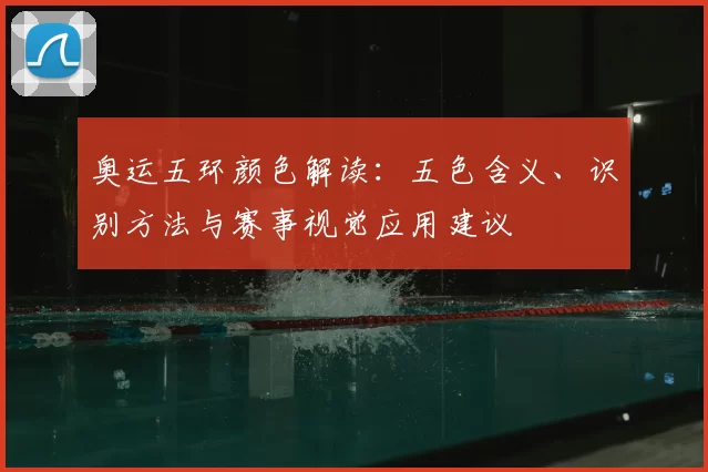 奥运五环颜色解读：五色含义、识别方法与赛事视觉应用建议