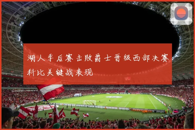 湖人季后赛击败爵士晋级西部决赛科比关键战表现
