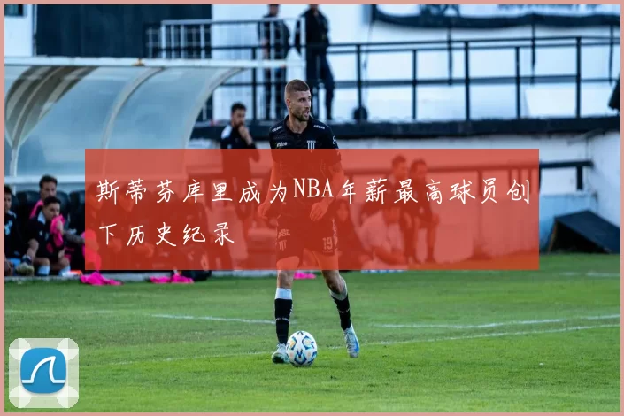 斯蒂芬库里成为NBA年薪最高球员创下历史纪录