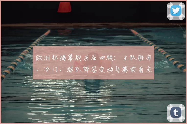 欧洲杯揭幕战历届回顾：主队胜率、冷门、球队阵容变动与赛前看点分析