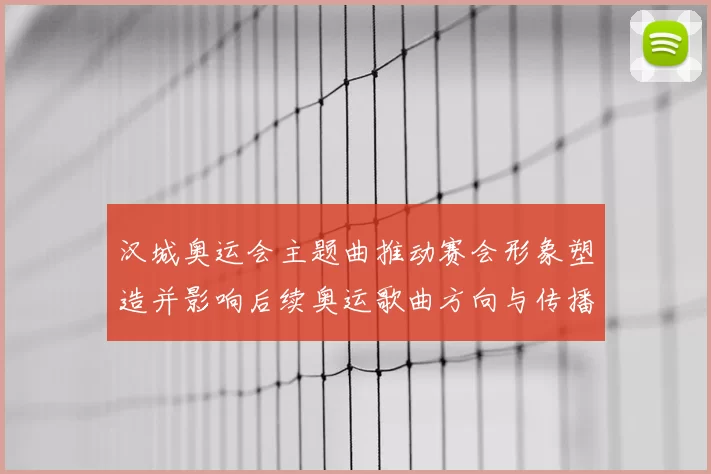 汉城奥运会主题曲推动赛会形象塑造并影响后续奥运歌曲方向与传播策略