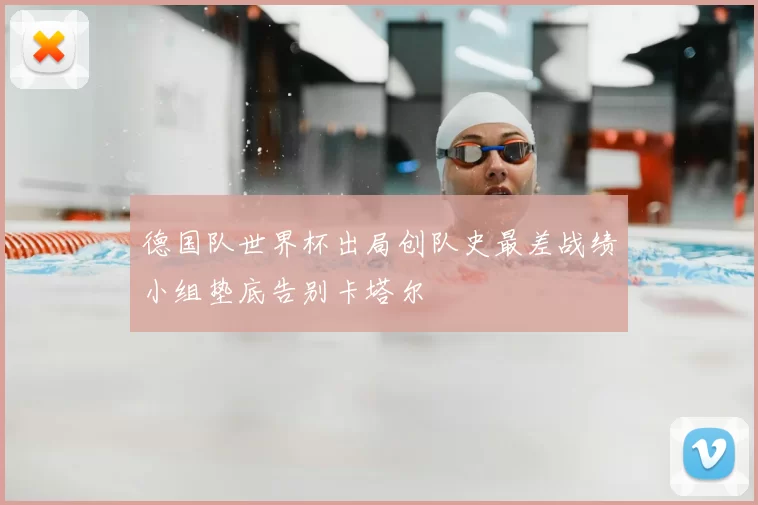 德国队世界杯出局创队史最差战绩小组垫底告别卡塔尔