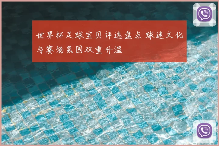 世界杯足球宝贝评选盘点 球迷文化与赛场氛围双重升温