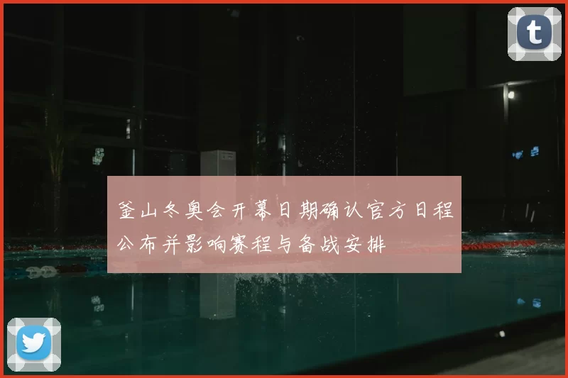 釜山冬奥会开幕日期确认官方日程公布并影响赛程与备战安排