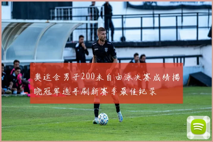 奥运会男子200米自由泳决赛成绩揭晓冠军选手刷新赛季最佳纪录