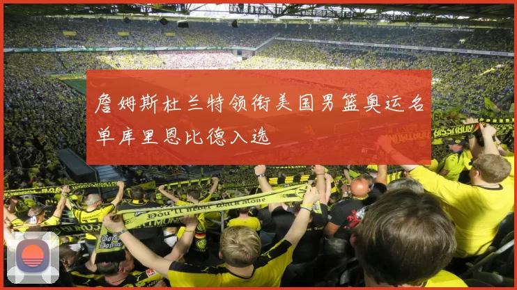 詹姆斯杜兰特领衔美国男篮奥运名单库里恩比德入选