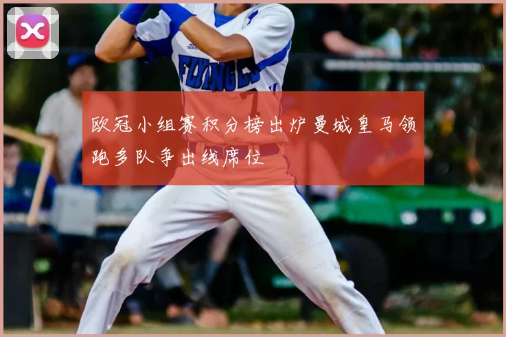 欧冠小组赛积分榜出炉曼城皇马领跑多队争出线席位