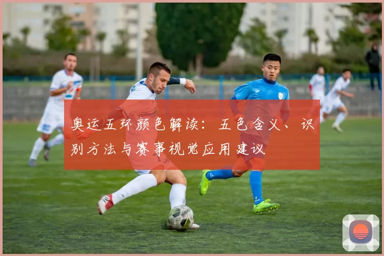 奥运五环颜色解读：五色含义、识别方法与赛事视觉应用建议