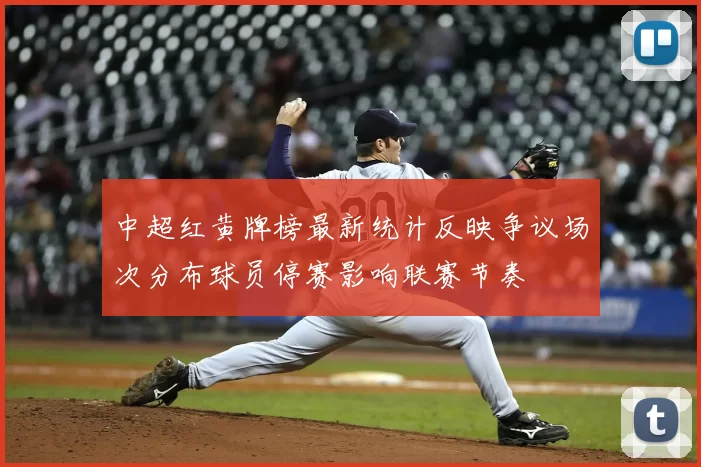 中超红黄牌榜最新统计反映争议场次分布球员停赛影响联赛节奏