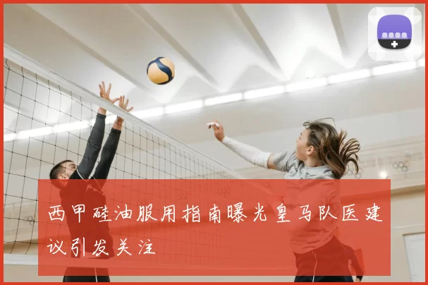 西甲硅油服用指南曝光皇马队医建议引发关注
