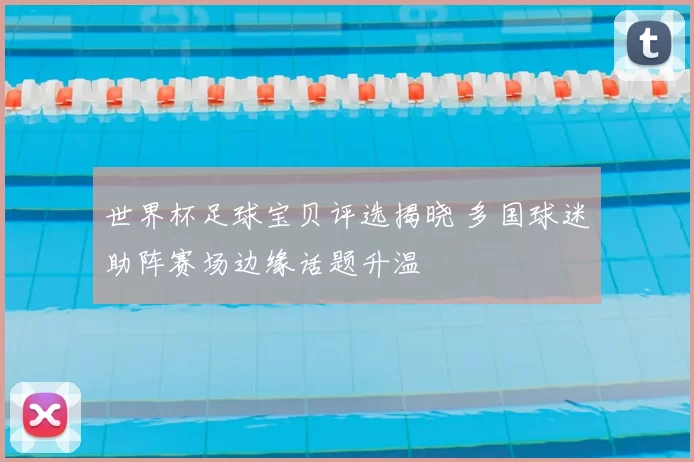 世界杯足球宝贝评选揭晓 多国球迷助阵赛场边缘话题升温