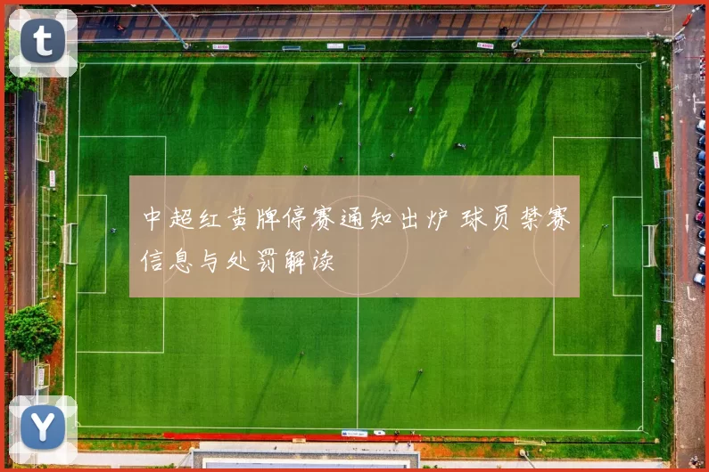 中超红黄牌停赛通知出炉 球员禁赛信息与处罚解读