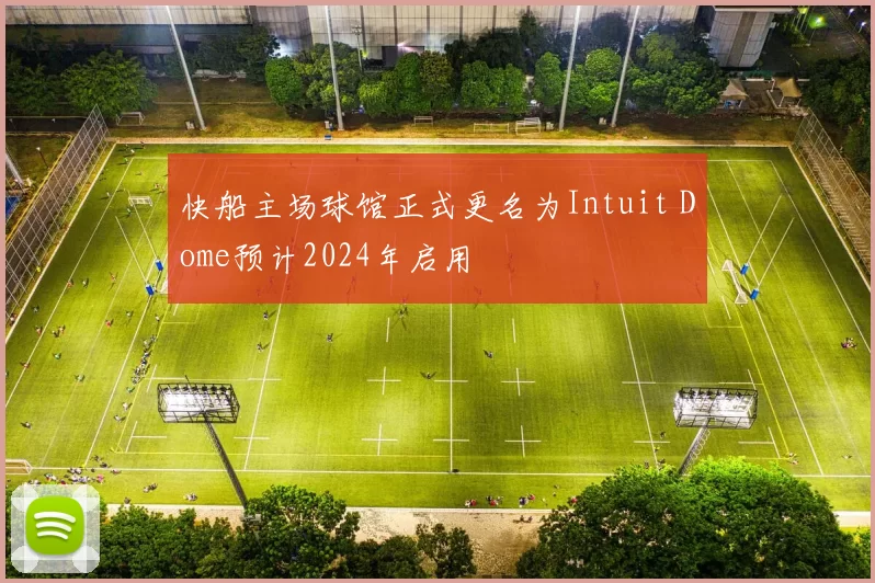 快船主场球馆正式更名为Intuit Dome预计2024年启用