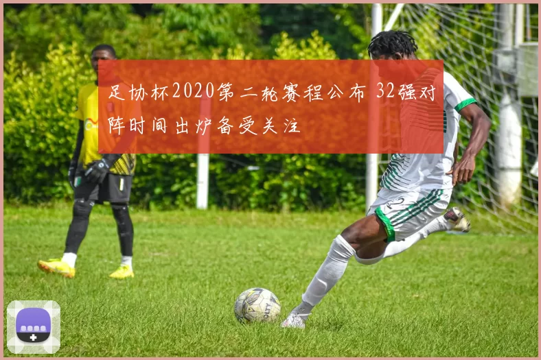 足协杯2020第二轮赛程公布 32强对阵时间出炉备受关注