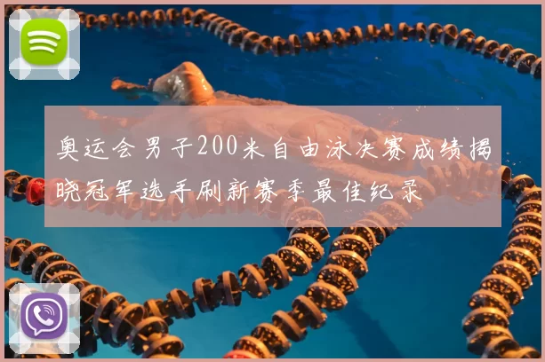 奥运会男子200米自由泳决赛成绩揭晓冠军选手刷新赛季最佳纪录