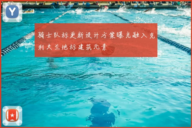 骑士队标更新设计方案曝光融入克利夫兰地标建筑元素