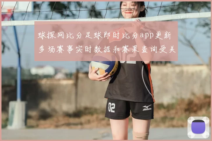 球探网比分足球即时比分app更新 多场赛事实时数据和赛果查询受关注