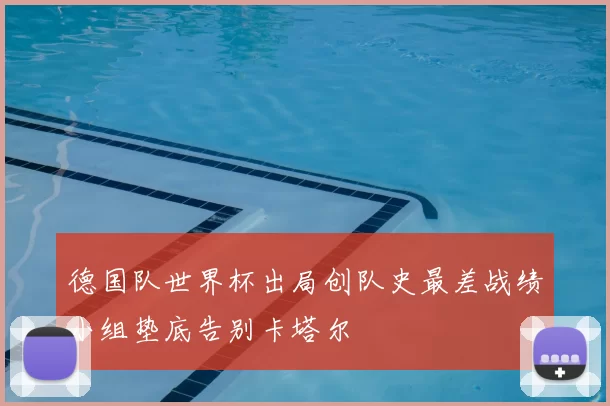 德国队世界杯出局创队史最差战绩小组垫底告别卡塔尔