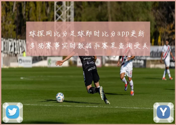 球探网比分足球即时比分app更新 多场赛事实时数据和赛果查询受关注