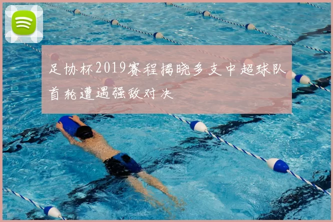 足协杯2019赛程揭晓多支中超球队首轮遭遇强敌对决