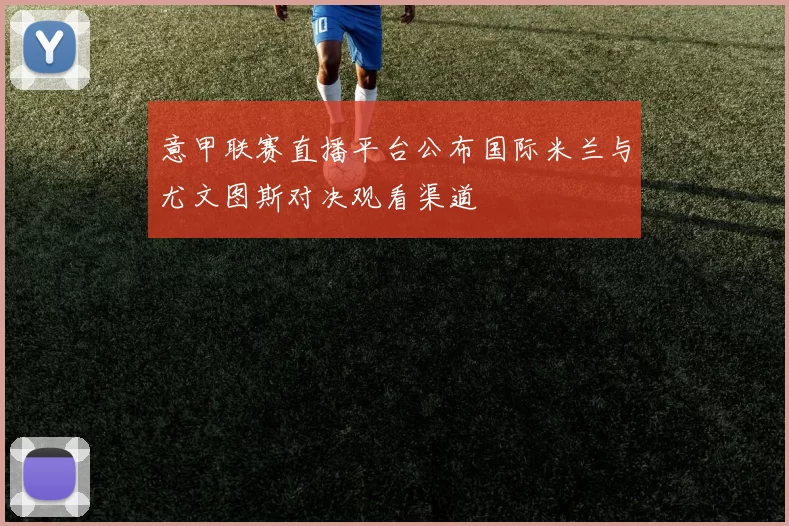 意甲联赛直播平台公布国际米兰与尤文图斯对决观看渠道