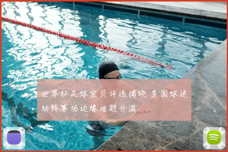 世界杯足球宝贝评选揭晓 多国球迷助阵赛场边缘话题升温