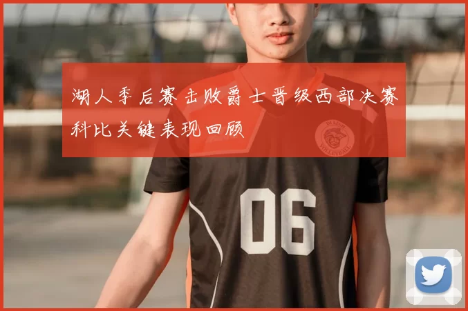 湖人季后赛击败爵士晋级西部决赛科比关键表现回顾